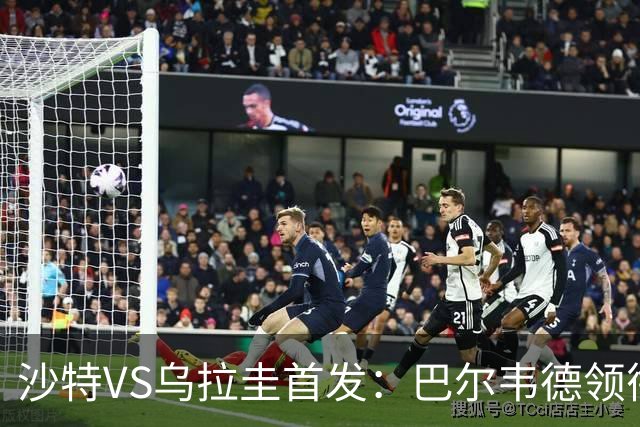 沙特VS乌拉圭首发：巴尔韦德领衔 努涅斯乌加特登场